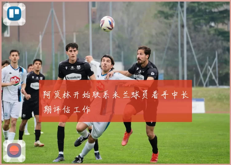 阿莫林开始联系米兰球员着手中长期评估工作